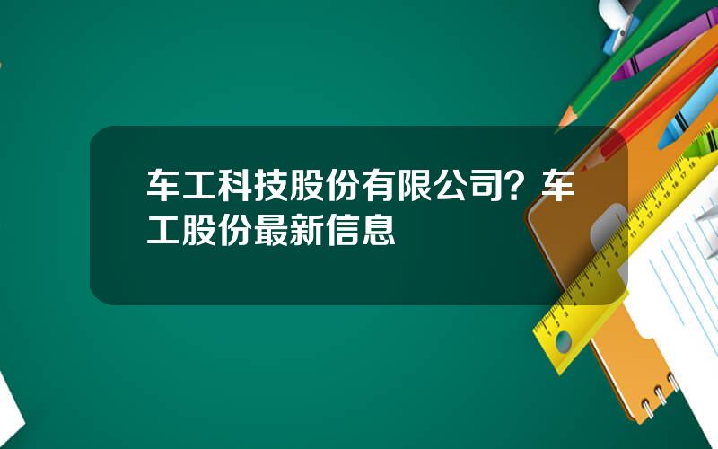 车工科技股份有限公司？车工股份最新信息