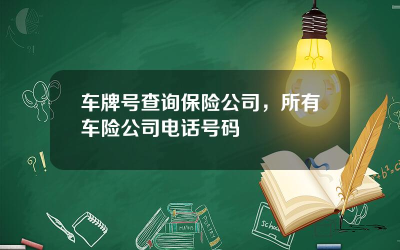 车牌号查询保险公司，所有车险公司电话号码