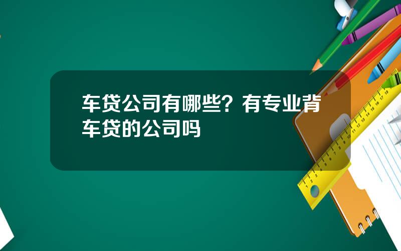 车贷公司有哪些？有专业背车贷的公司吗