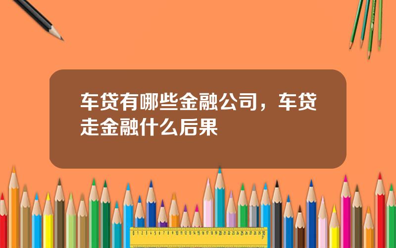 车贷有哪些金融公司，车贷走金融什么后果