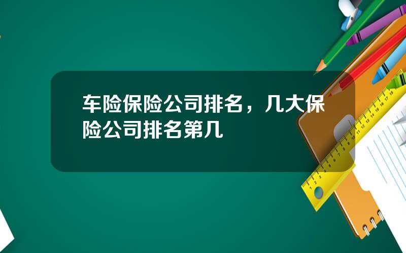 车险保险公司排名，几大保险公司排名第几