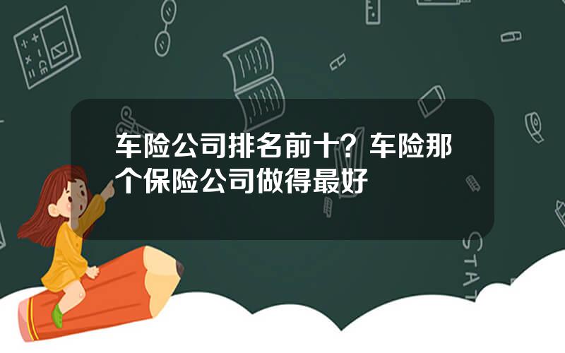 车险公司排名前十？车险那个保险公司做得最好