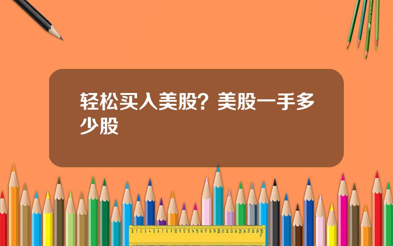 轻松买入美股？美股一手多少股