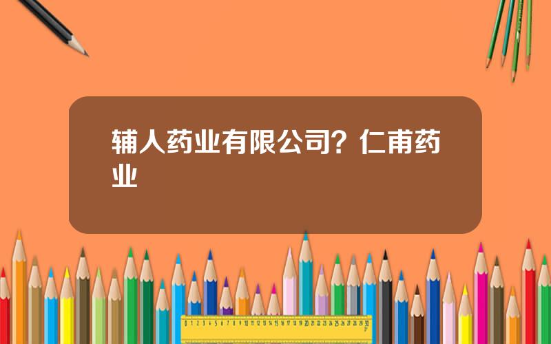 辅人药业有限公司？仁甫药业