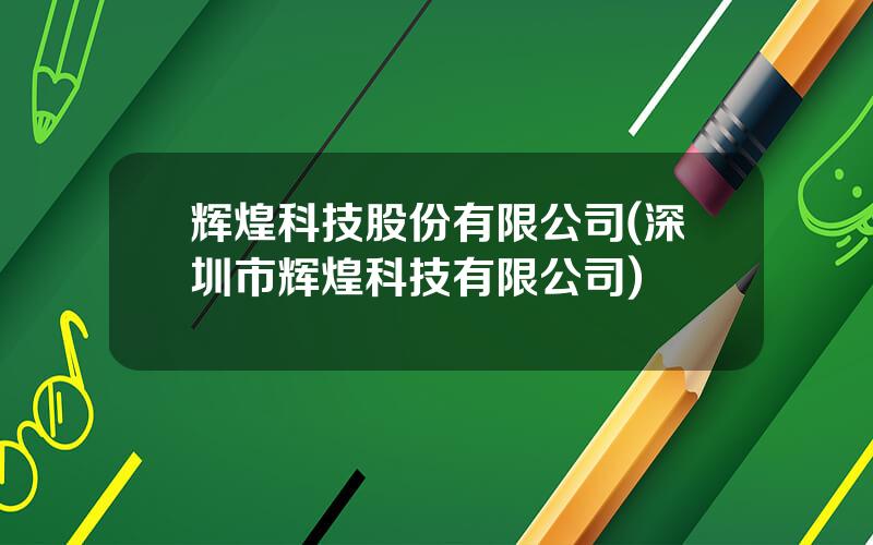 辉煌科技股份有限公司(深圳市辉煌科技有限公司)