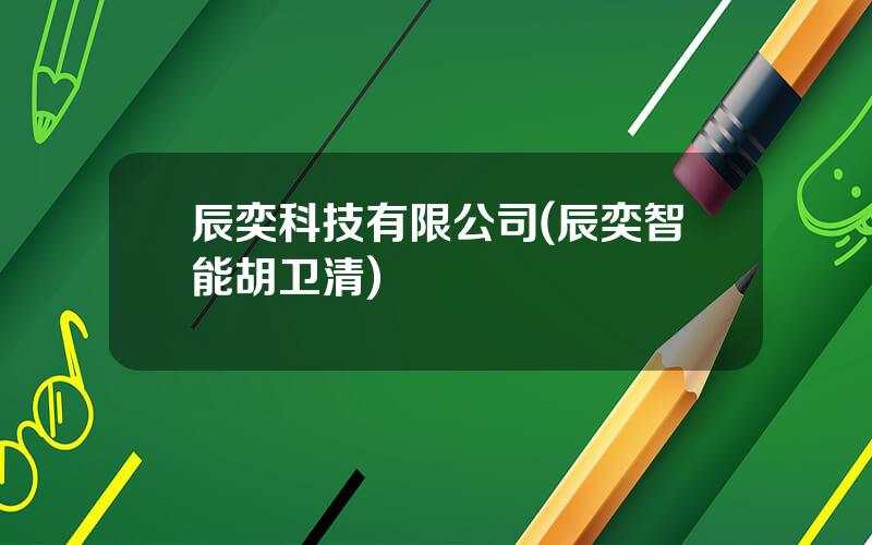 辰奕科技有限公司(辰奕智能胡卫清)
