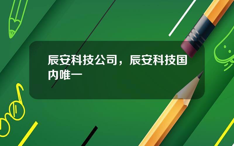 辰安科技公司，辰安科技国内唯一