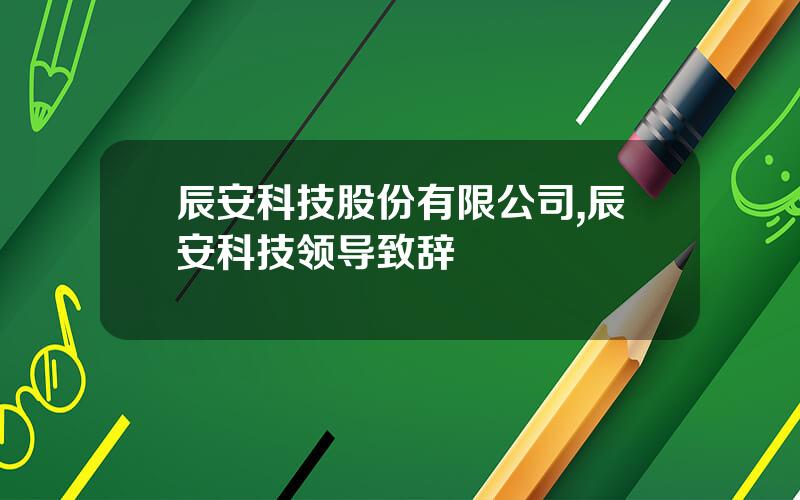 辰安科技股份有限公司,辰安科技领导致辞