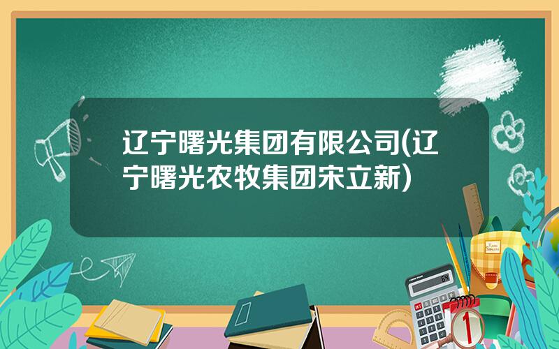 辽宁曙光集团有限公司(辽宁曙光农牧集团宋立新)