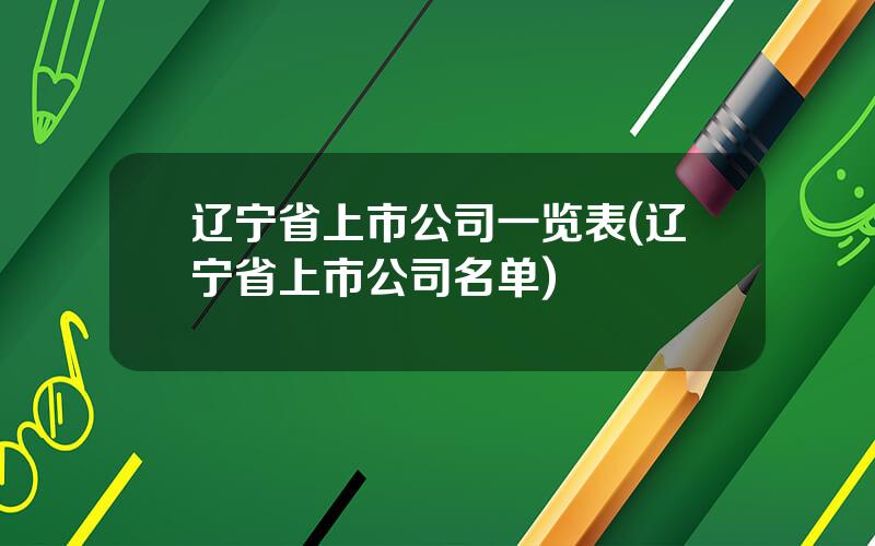 辽宁省上市公司一览表(辽宁省上市公司名单)
