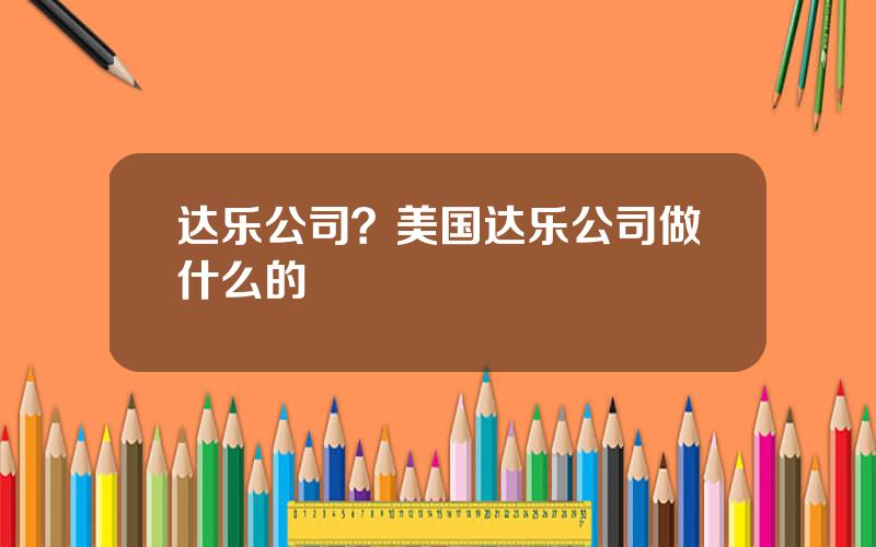 达乐公司？美国达乐公司做什么的