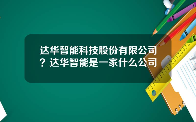 达华智能科技股份有限公司？达华智能是一家什么公司