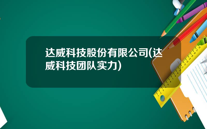 达威科技股份有限公司(达威科技团队实力)
