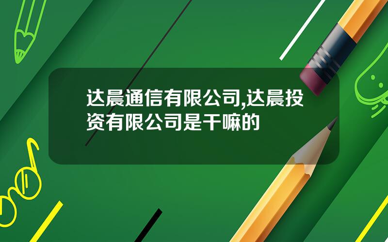 达晨通信有限公司,达晨投资有限公司是干嘛的