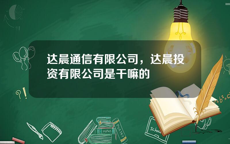 达晨通信有限公司，达晨投资有限公司是干嘛的