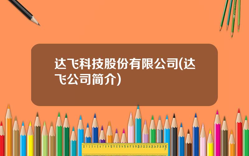 达飞科技股份有限公司(达飞公司简介)