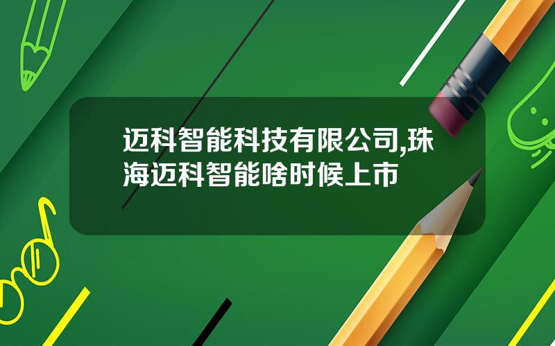迈科智能科技有限公司,珠海迈科智能啥时候上市
