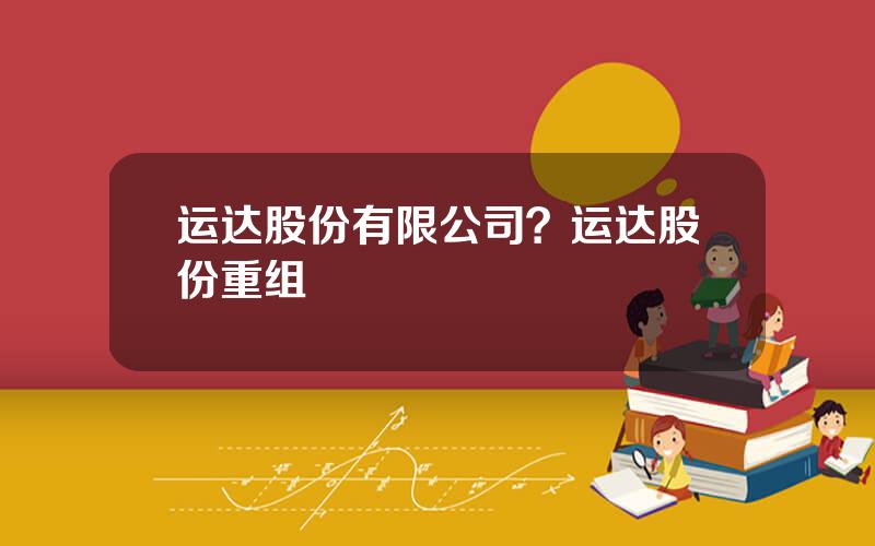 运达股份有限公司？运达股份重组