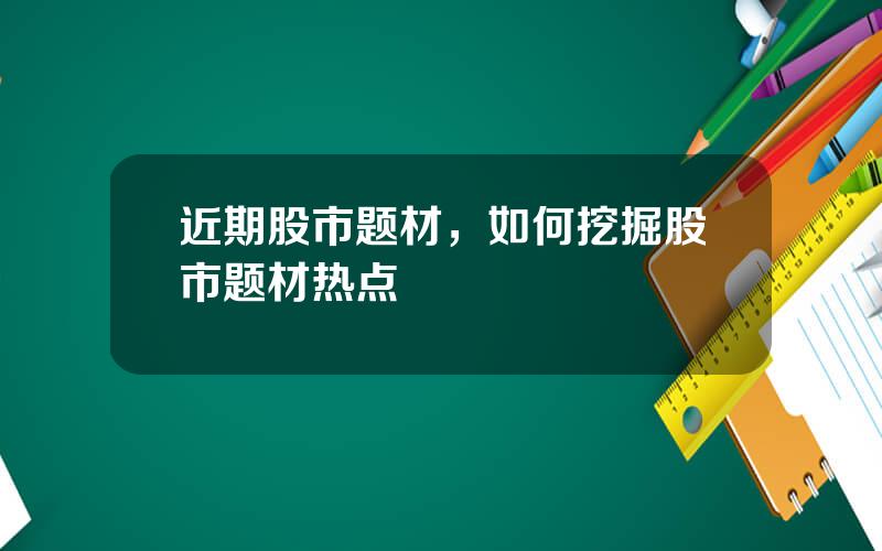 近期股市题材，如何挖掘股市题材热点