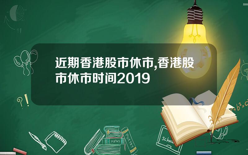 近期香港股市休市,香港股市休市时间2019