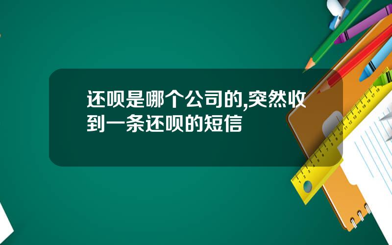 还呗是哪个公司的,突然收到一条还呗的短信
