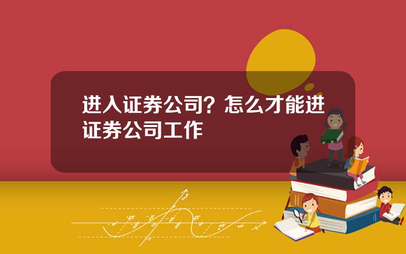 进入证券公司？怎么才能进证券公司工作