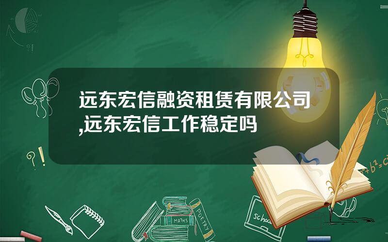 远东宏信融资租赁有限公司,远东宏信工作稳定吗