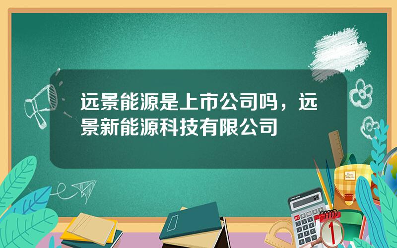 远景能源是上市公司吗，远景新能源科技有限公司
