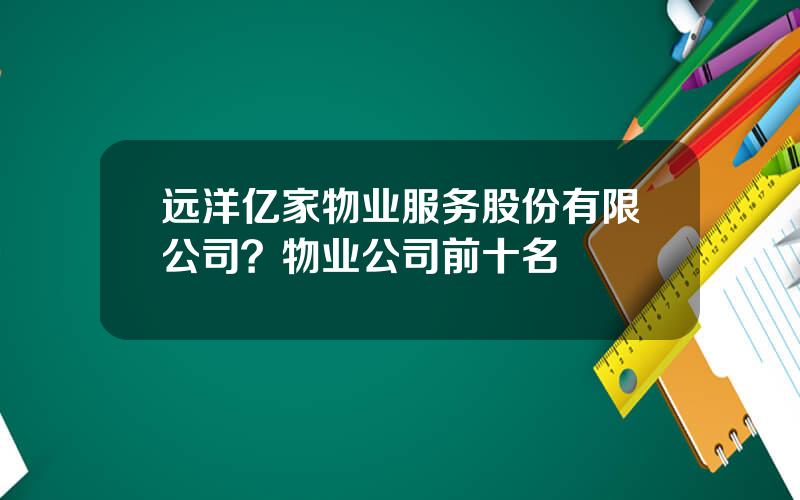 远洋亿家物业服务股份有限公司？物业公司前十名