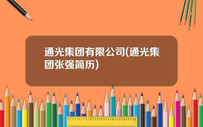 通光集团有限公司(通光集团张强简历)