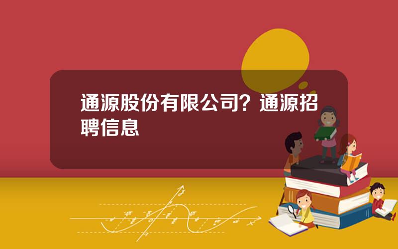通源股份有限公司？通源招聘信息