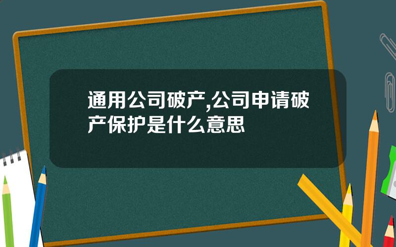 通用公司破产,公司申请破产保护是什么意思