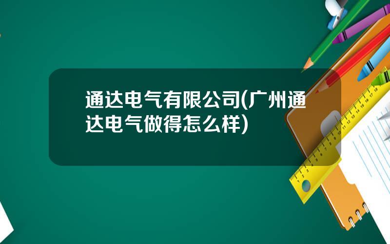 通达电气有限公司(广州通达电气做得怎么样)
