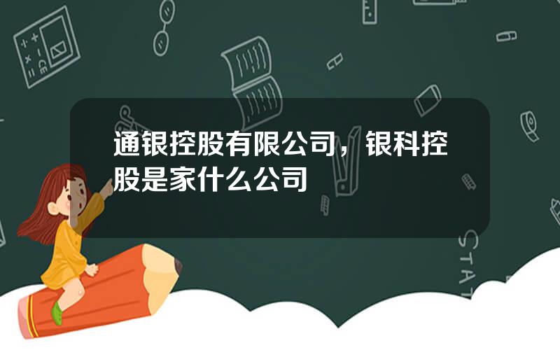 通银控股有限公司，银科控股是家什么公司