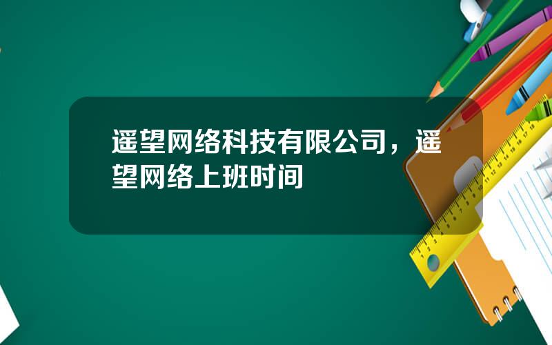 遥望网络科技有限公司，遥望网络上班时间