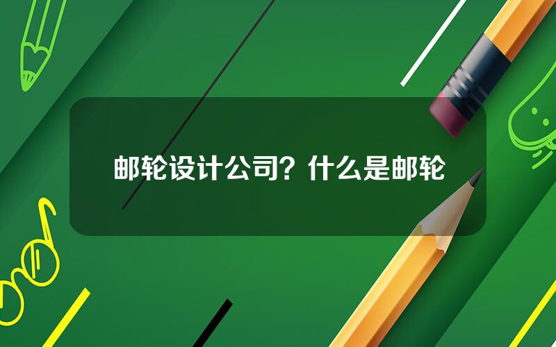 邮轮设计公司？什么是邮轮