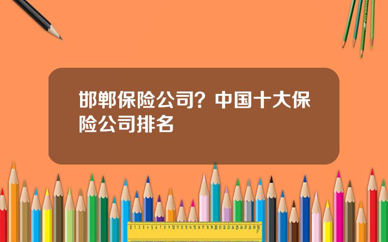 邯郸保险公司？中国十大保险公司排名