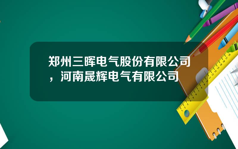 郑州三晖电气股份有限公司，河南晟辉电气有限公司
