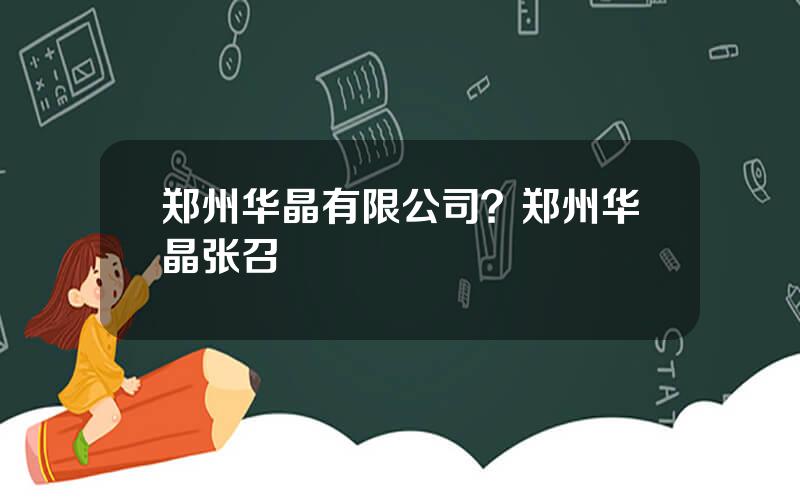 郑州华晶有限公司？郑州华晶张召