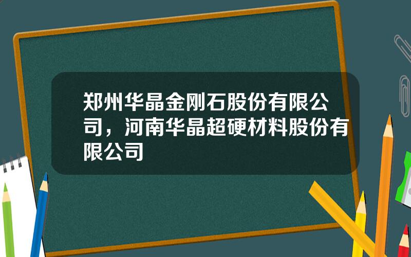 郑州华晶金刚石股份有限公司，河南华晶超硬材料股份有限公司