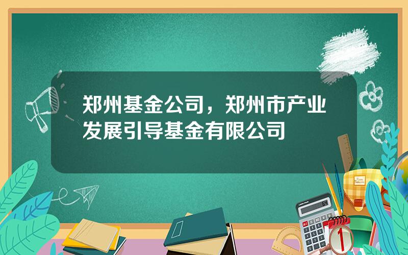 郑州基金公司，郑州市产业发展引导基金有限公司