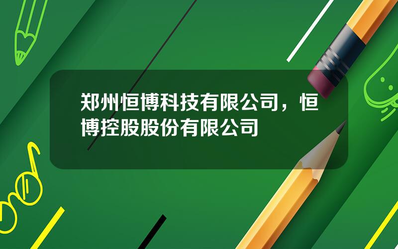 郑州恒博科技有限公司，恒博控股股份有限公司