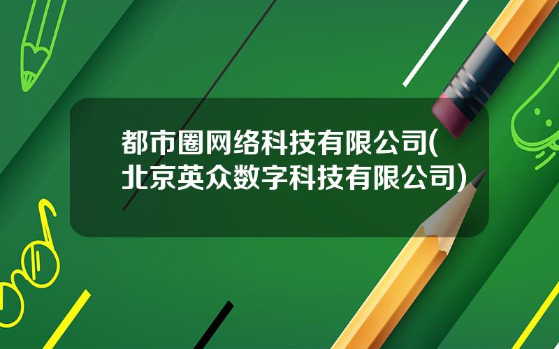 都市圈网络科技有限公司(北京英众数字科技有限公司)