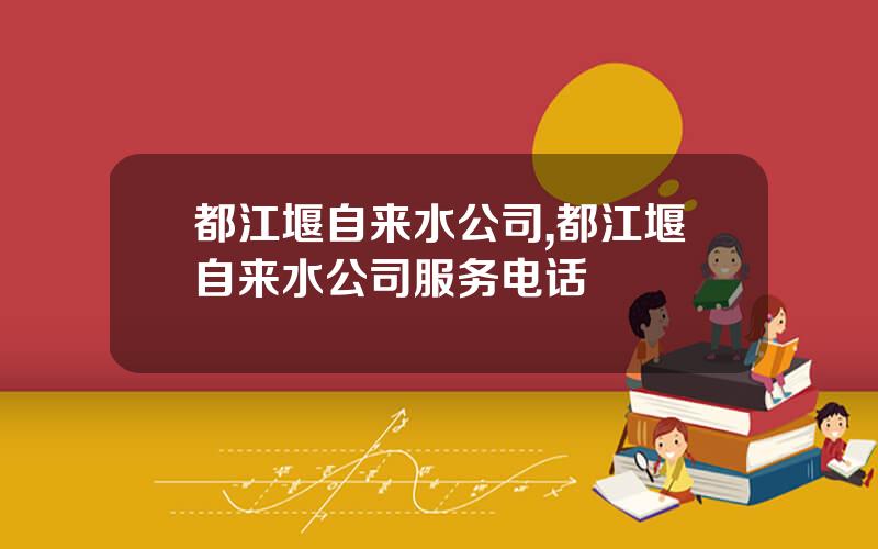 都江堰自来水公司,都江堰自来水公司服务电话