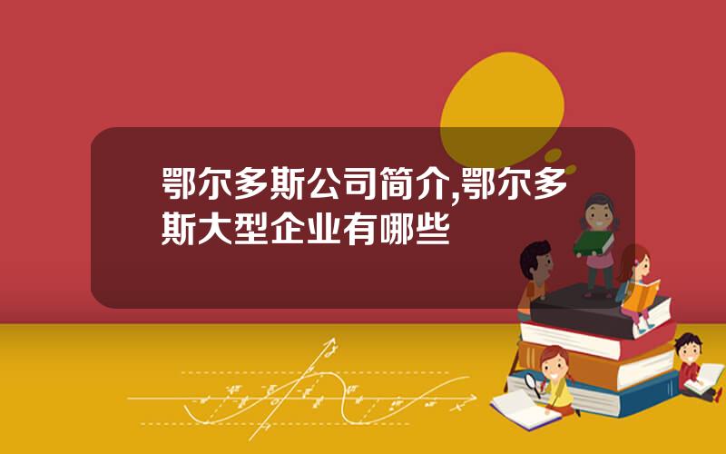 鄂尔多斯公司简介,鄂尔多斯大型企业有哪些
