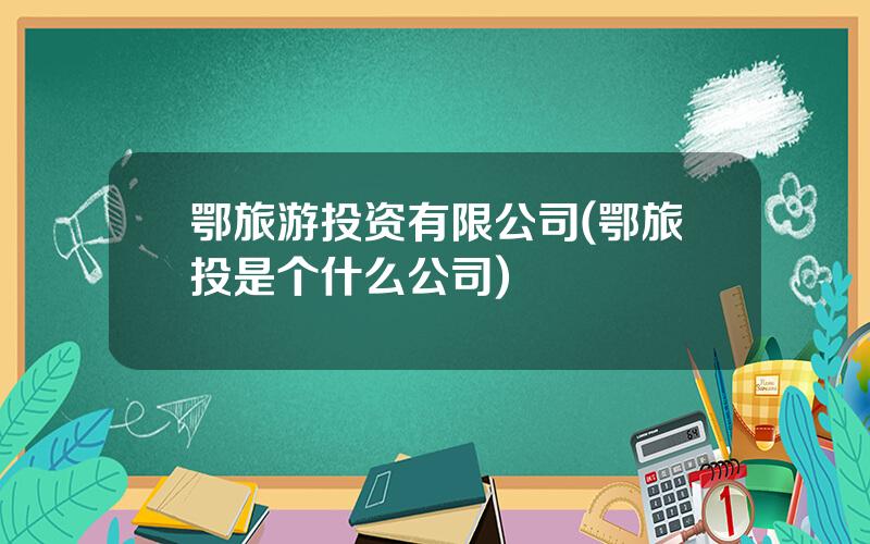 鄂旅游投资有限公司(鄂旅投是个什么公司)