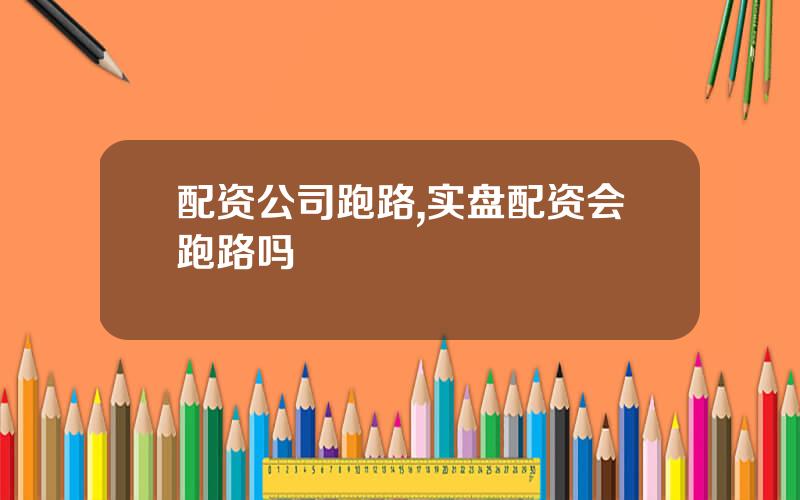 配资公司跑路,实盘配资会跑路吗