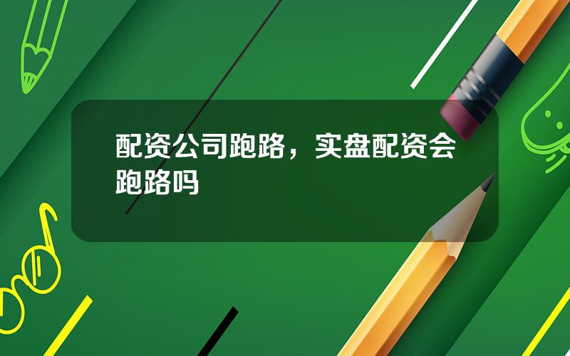 配资公司跑路，实盘配资会跑路吗
