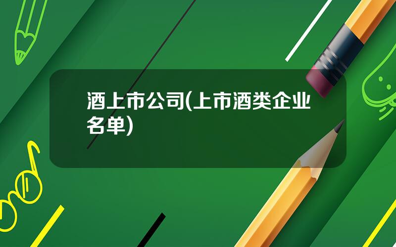 酒上市公司(上市酒类企业名单)
