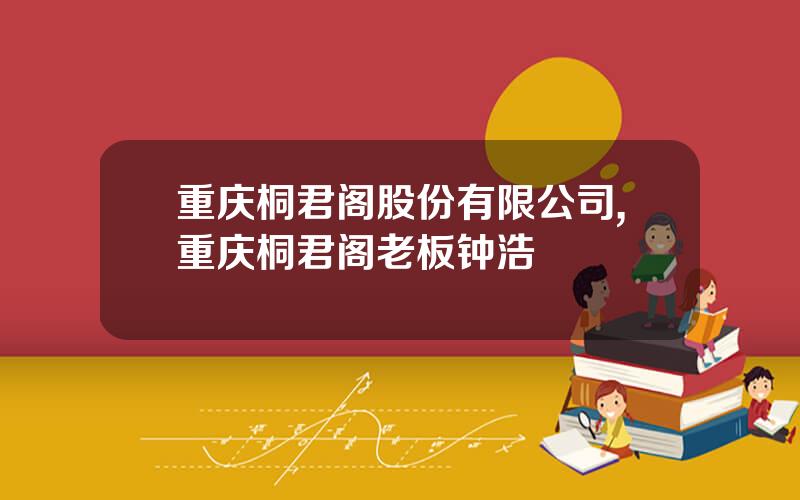 重庆桐君阁股份有限公司,重庆桐君阁老板钟浩